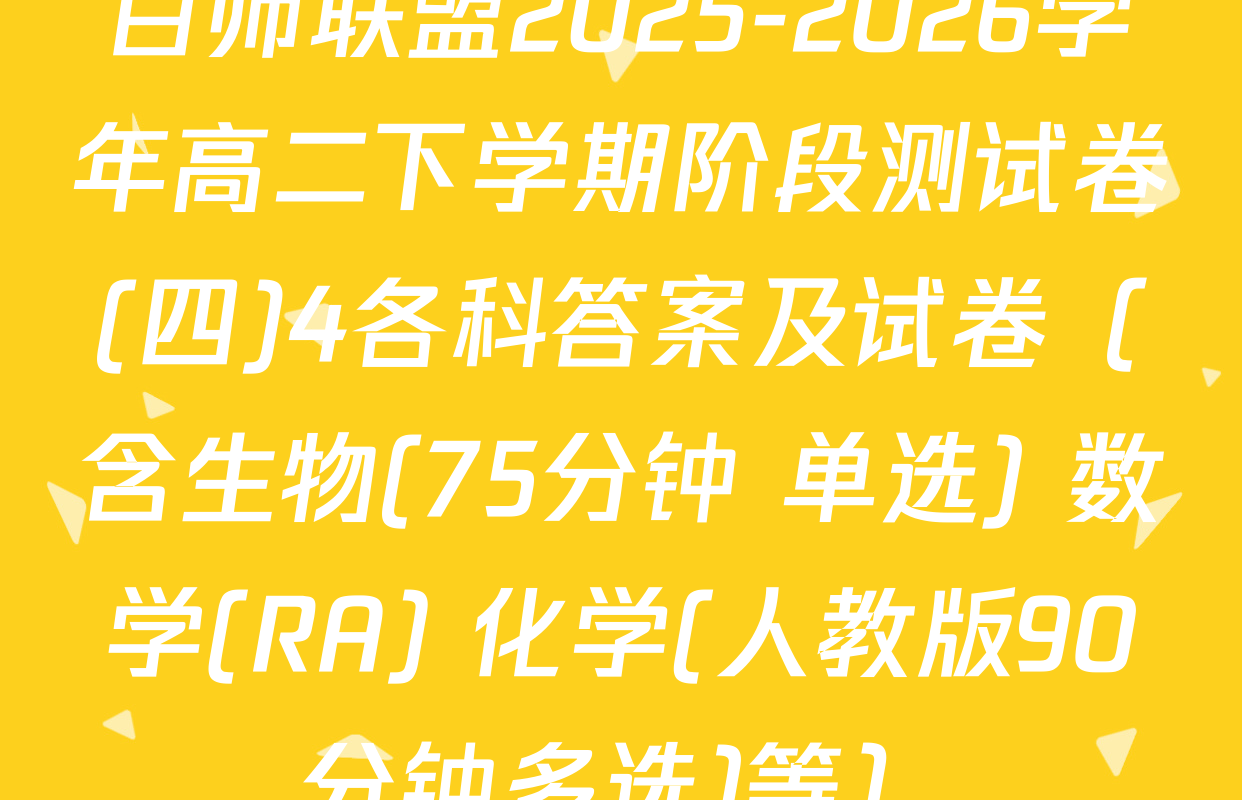 百师联盟2025-2026学年高二下学期阶段测试卷(四)4各科答案及试卷（含生物(75分钟 单选) 数学(RA) 化学(人教版90分钟多选)等）