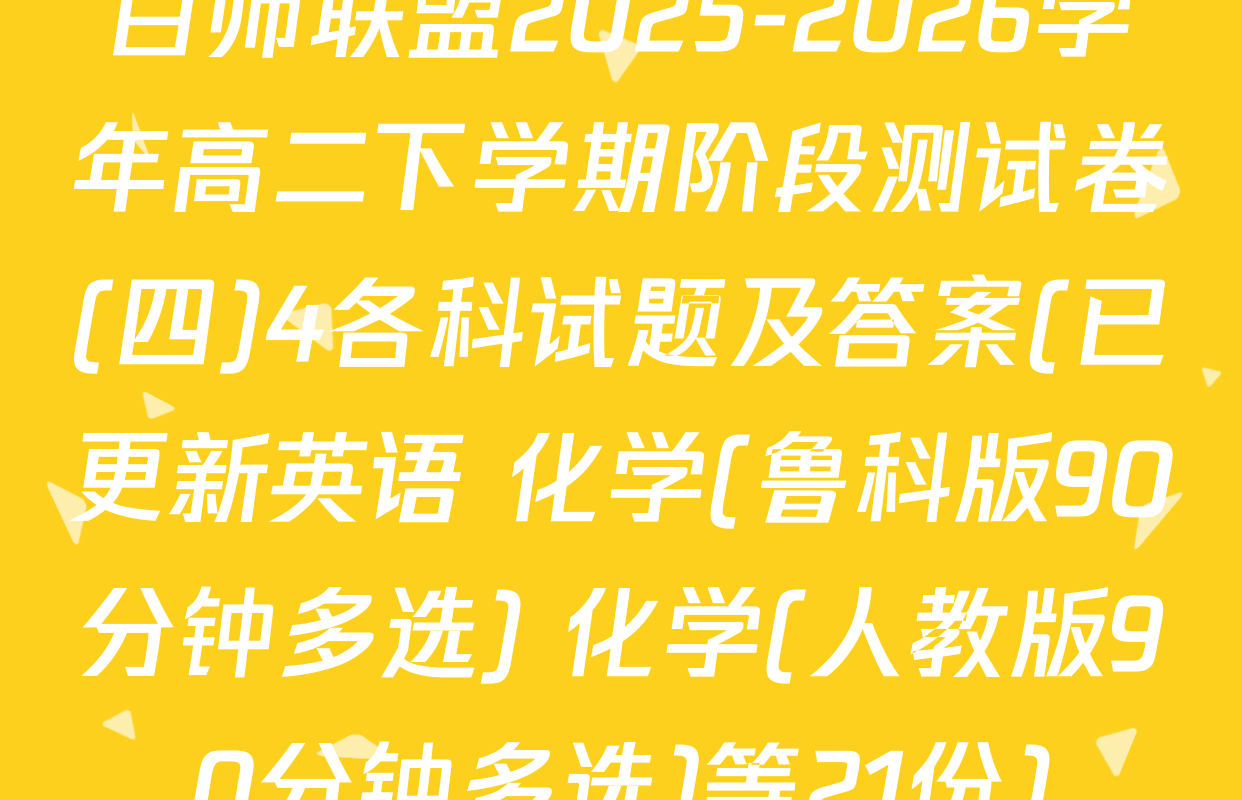 百师联盟2025-2026学年高二下学期阶段测试卷(四)4各科试题及答案(已更新英语 化学(鲁科版90分钟多选) 化学(人教版90分钟多选)等21份)
