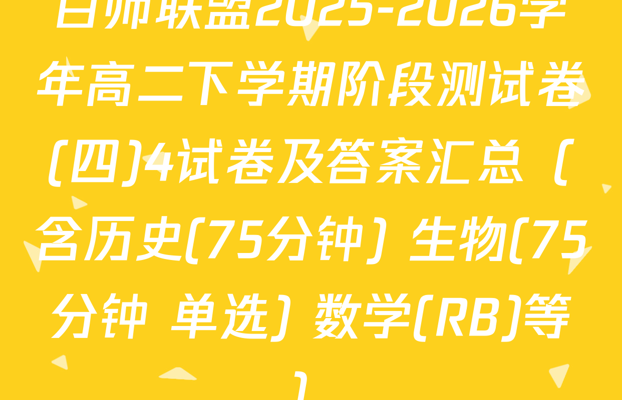 百师联盟2025-2026学年高二下学期阶段测试卷(四)4试卷及答案汇总（含历史(75分钟) 生物(75分钟 单选) 数学(RB)等）