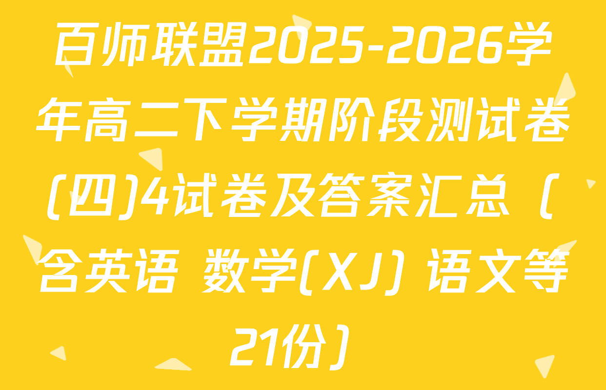 百师联盟2025-2026学年高二下学期阶段测试卷(四)4试卷及答案汇总（含英语 数学(XJ) 语文等21份）