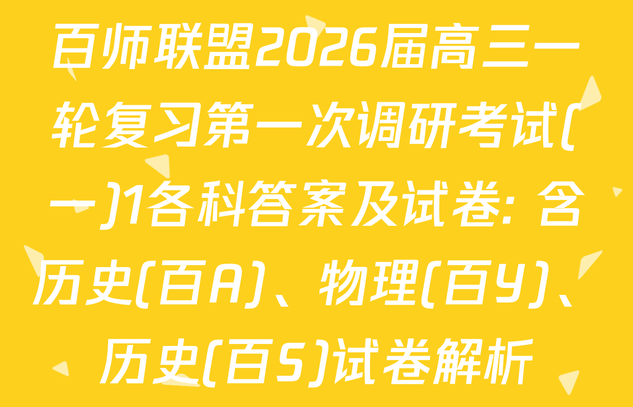 百师联盟2026届高三一轮复习第一次调研考试(一)1各科答案及试卷: 含历史(百A)、物理(百Y)、历史(百S)试卷解析