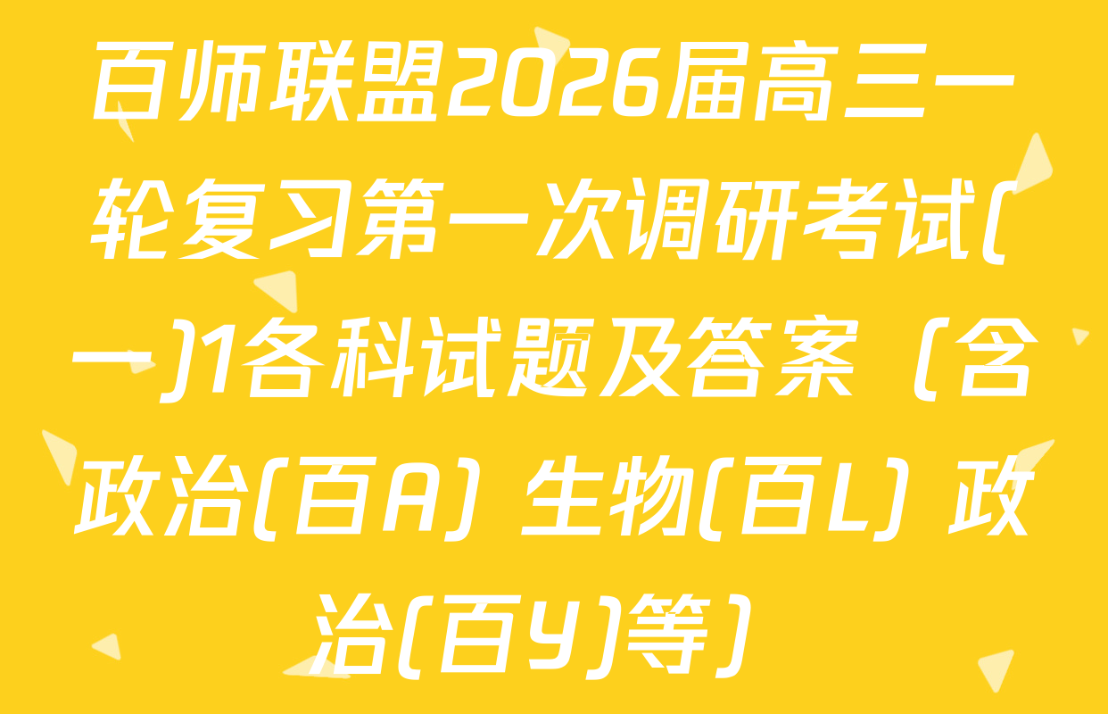 百师联盟2026届高三一轮复习第一次调研考试(一)1各科试题及答案（含政治(百A) 生物(百L) 政治(百Y)等）