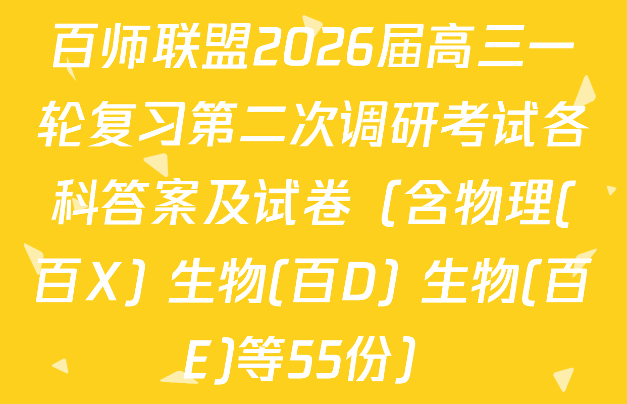 百师联盟2026届高三一轮复习第二次调研考试各科答案及试卷（含物理(百X) 生物(百D) 生物(百E)等55份）