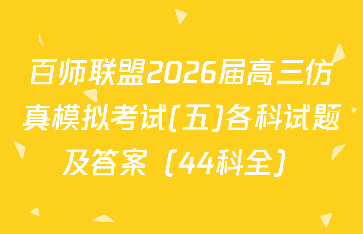 百师联盟2026届高三仿真模拟考试(五)各科试题及答案（44科全）