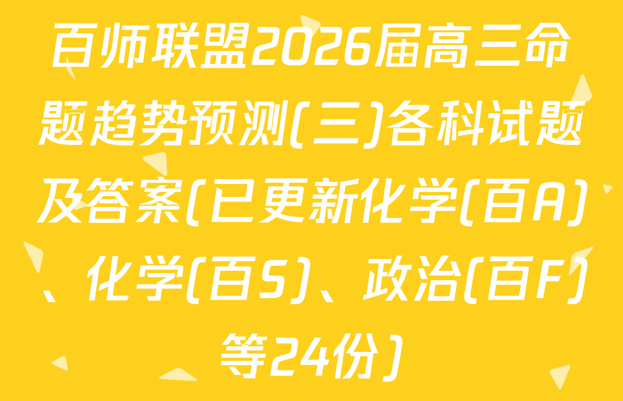 百师联盟2026届高三命题趋势预测(三)各科试题及答案(已更新化学(百A)、化学(百S)、政治(百F)等24份)