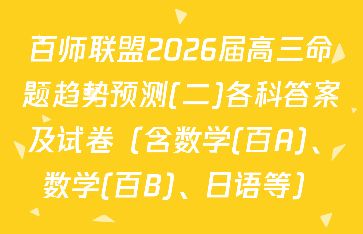 百师联盟2026届高三命题趋势预测(二)各科答案及试卷（含数学(百A)、数学(百B)、日语等）