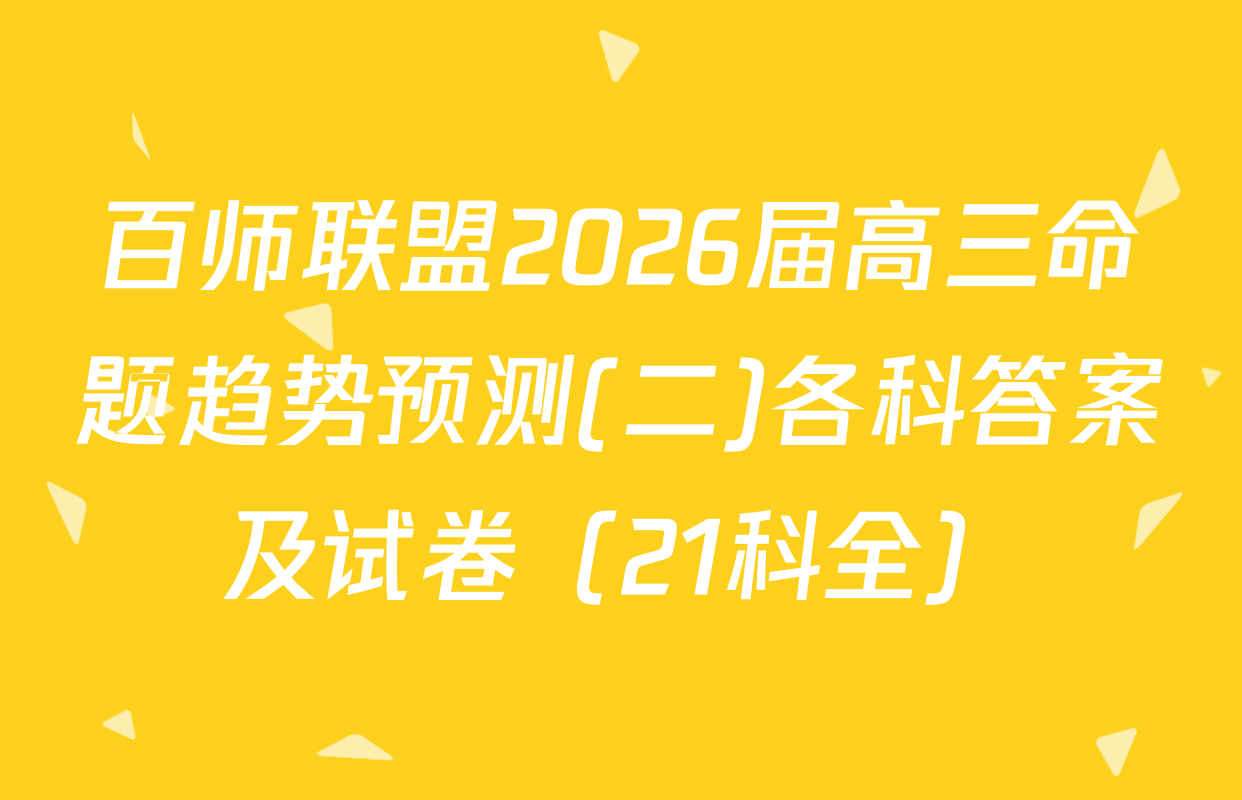 百师联盟2026届高三命题趋势预测(二)各科答案及试卷（21科全）