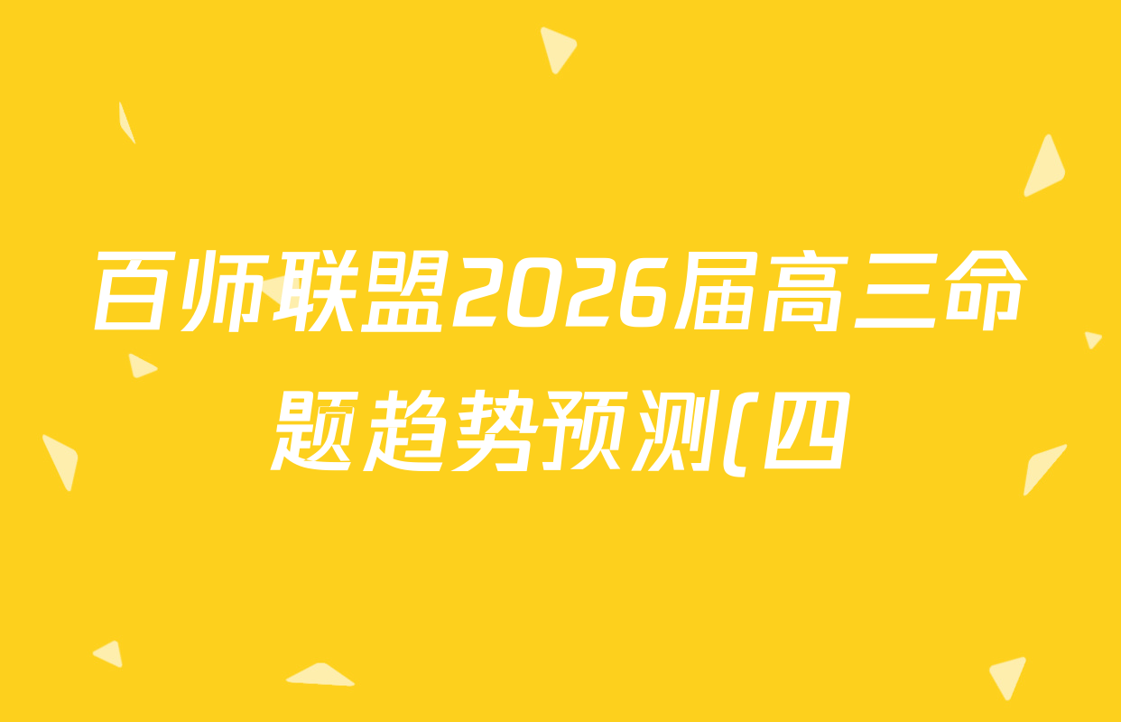 百师联盟2026届高三命题趋势预测(四)试卷及答案汇总(含化学(百A)、政治(百F)、数学(百B)等22份)