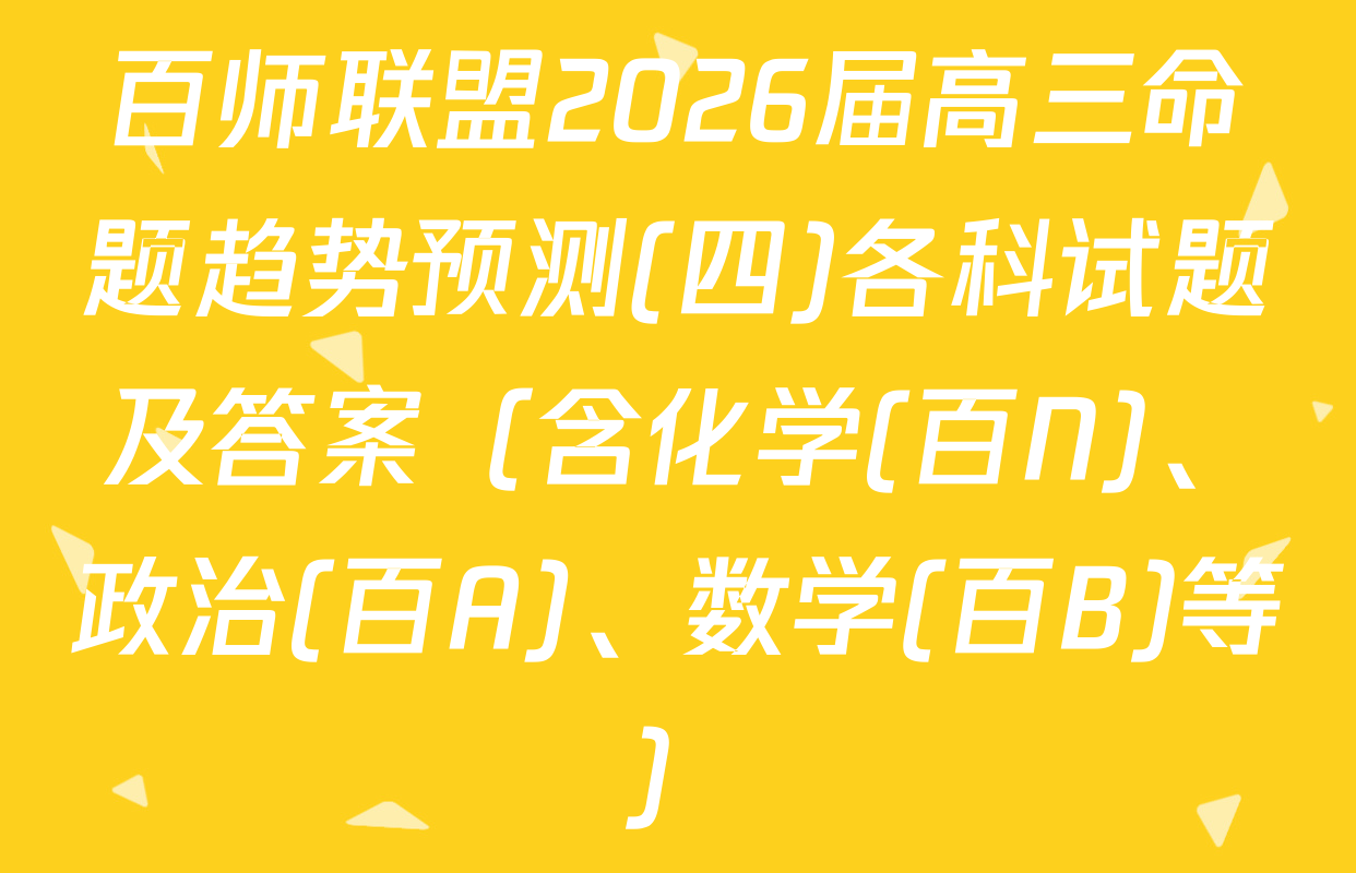 百师联盟2026届高三命题趋势预测(四)各科试题及答案（含化学(百N)、政治(百A)、数学(百B)等）