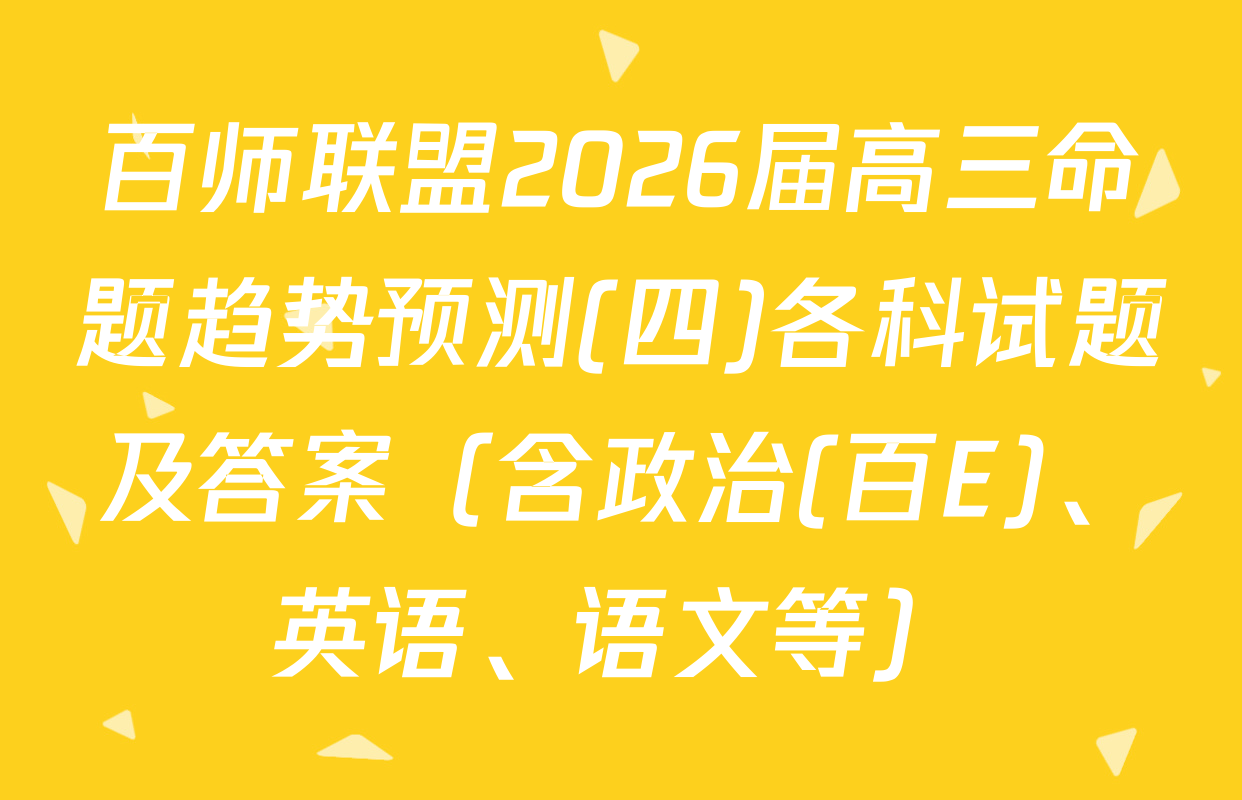 百师联盟2026届高三命题趋势预测(四)各科试题及答案（含政治(百E)、英语、语文等）
