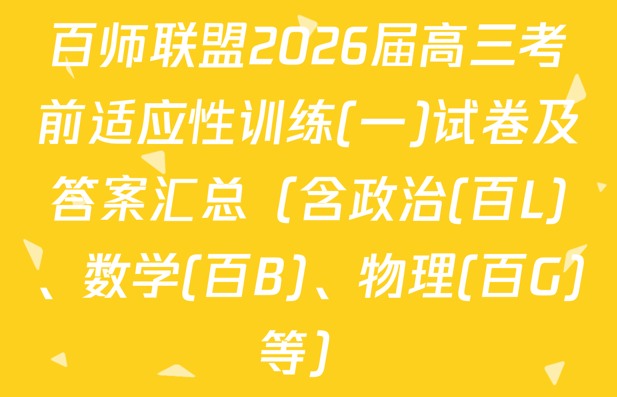百师联盟2026届高三考前适应性训练(一)试卷及答案汇总（含政治(百L)、数学(百B)、物理(百G)等）