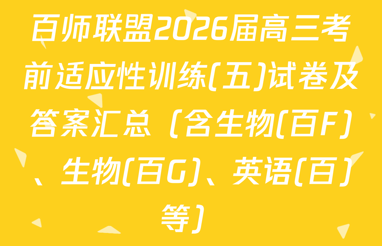 百师联盟2026届高三考前适应性训练(五)试卷及答案汇总（含生物(百F)、生物(百G)、英语(百)等）