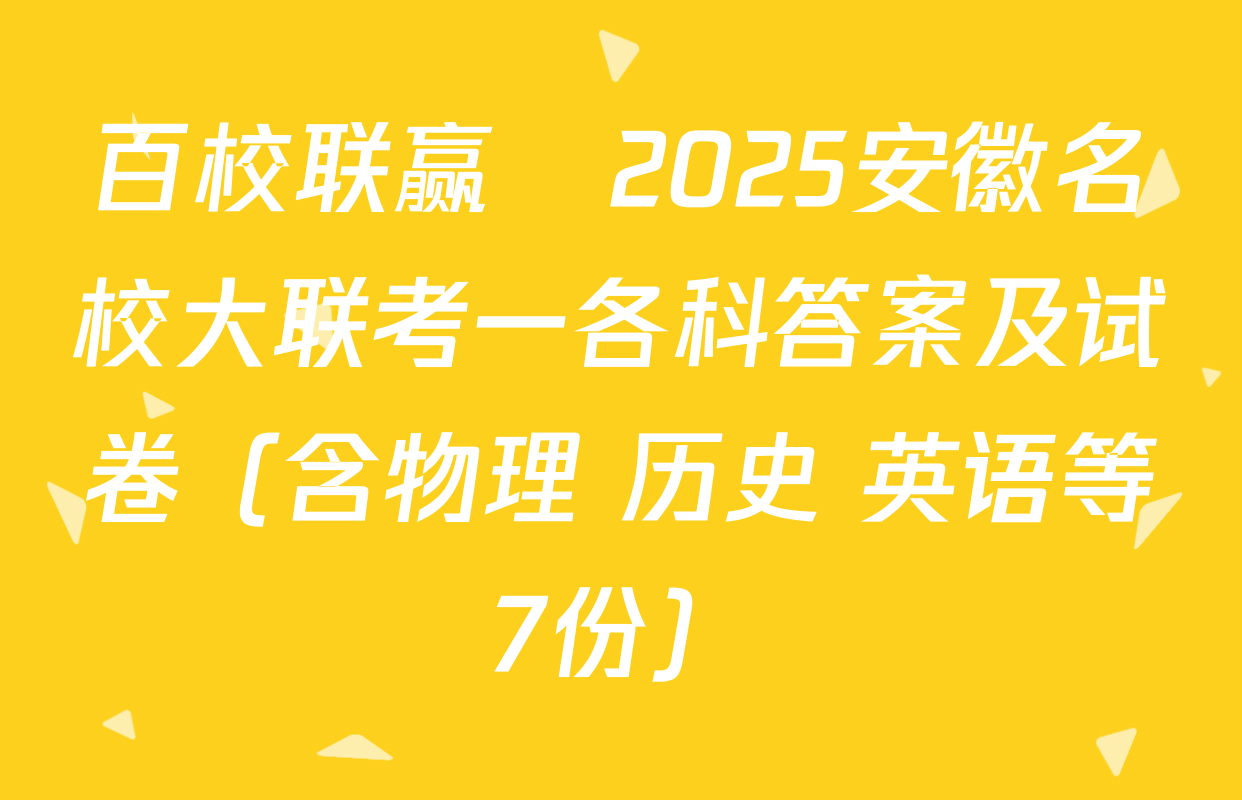 百校联赢•2025安徽名校大联考一各科答案及试卷（含物理 历史 英语等7份）