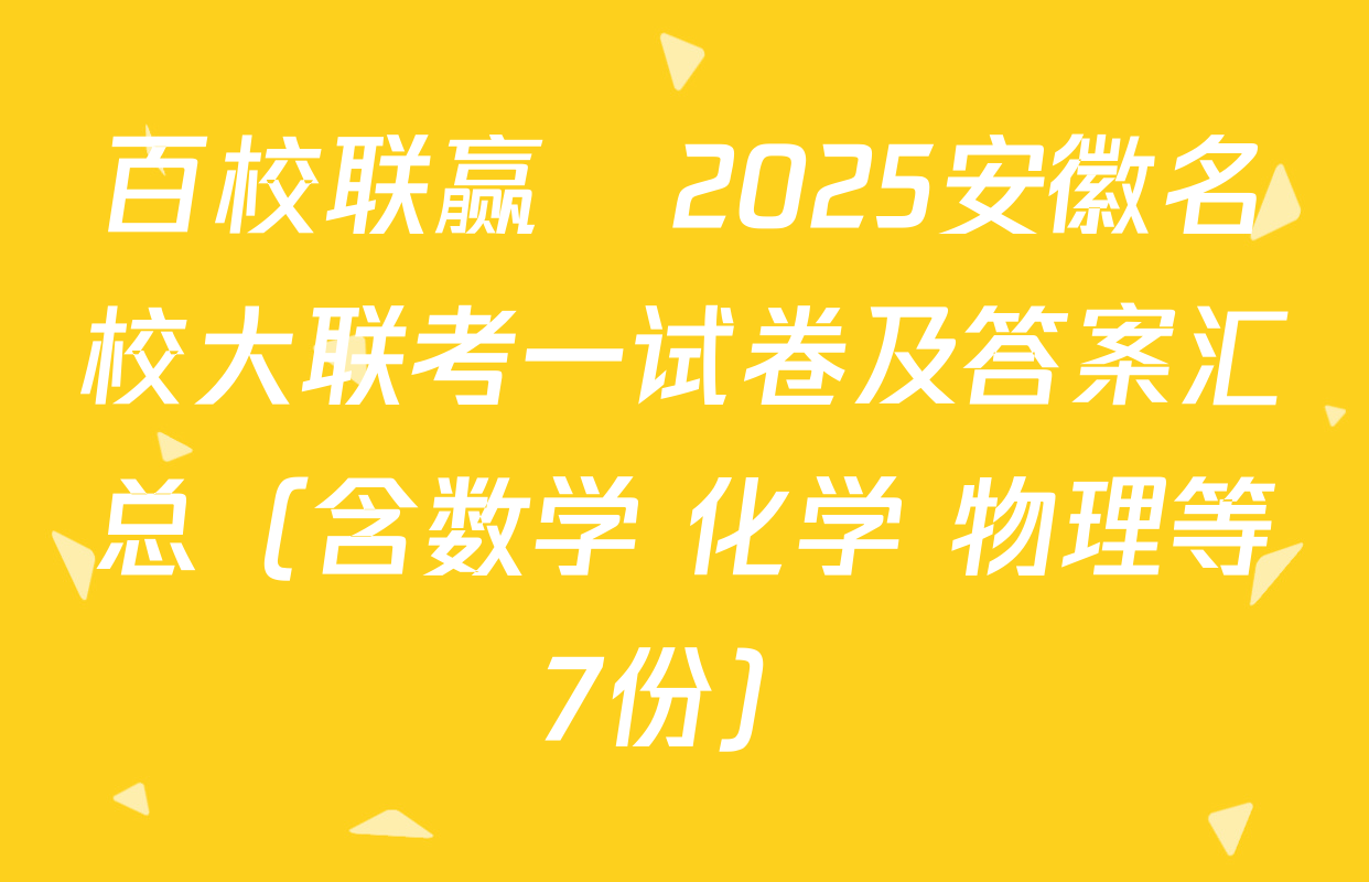 百校联赢•2025安徽名校大联考一试卷及答案汇总（含数学 化学 物理等7份）