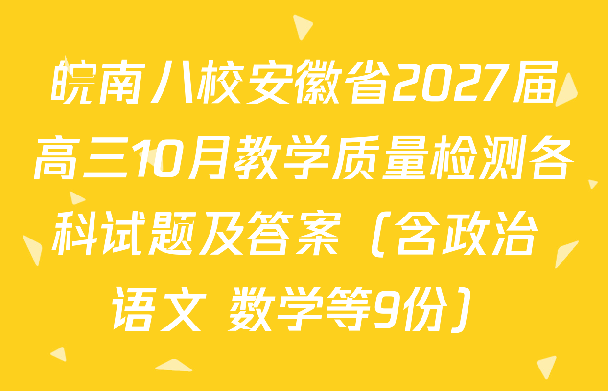皖南八校安徽省2027届高三10月教学质量检测各科试题及答案（含政治 语文 数学等9份）