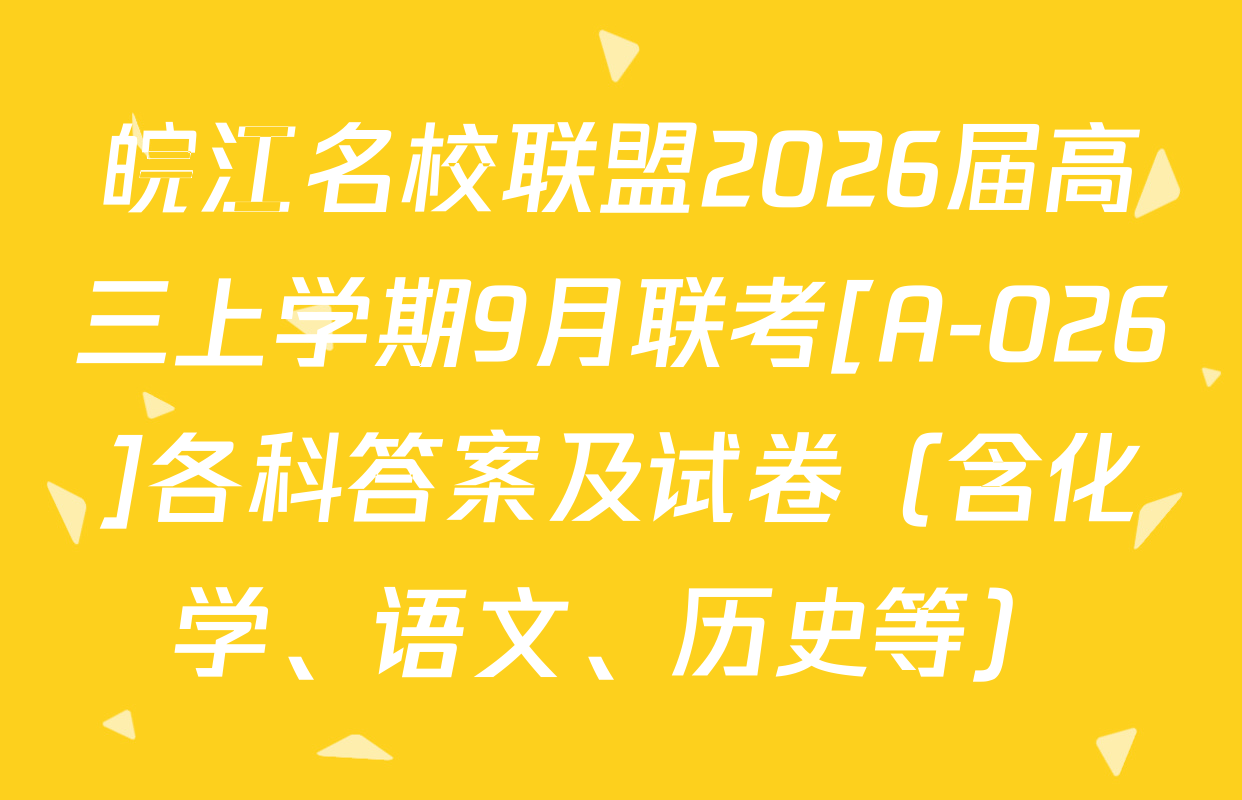 皖江名校联盟2026届高三上学期9月联考[A-026]各科答案及试卷（含化学、语文、历史等）