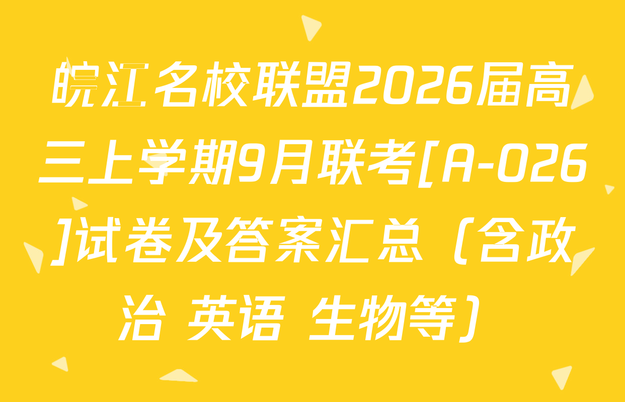 皖江名校联盟2026届高三上学期9月联考[A-026]试卷及答案汇总（含政治 英语 生物等）