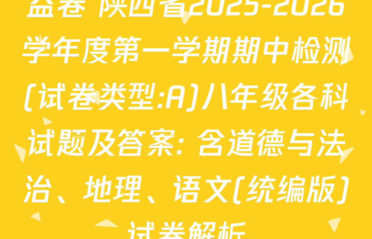 益卷 陕西省2025-2026学年度第一学期期中检测(试卷类型:A)八年级各科试题及答案: 含道德与法治、地理、语文(统编版)试卷解析