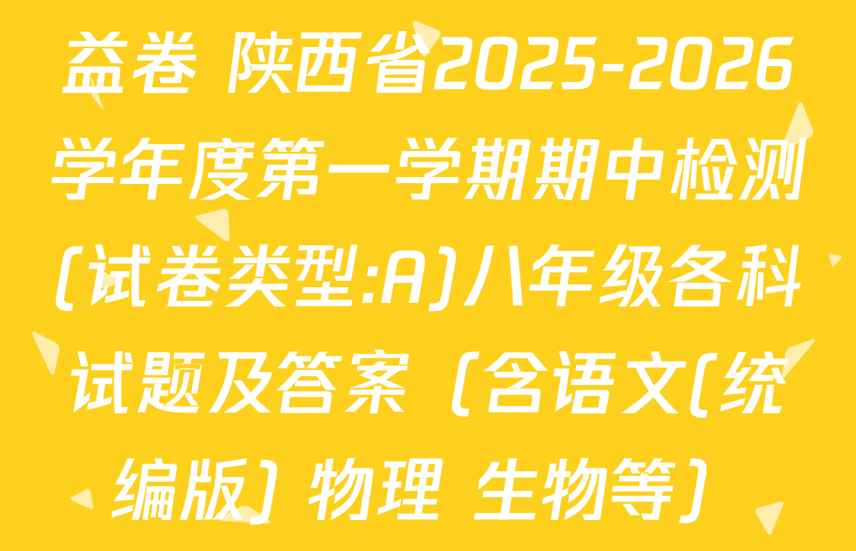 益卷 陕西省2025-2026学年度第一学期期中检测(试卷类型:A)八年级各科试题及答案（含语文(统编版) 物理 生物等）