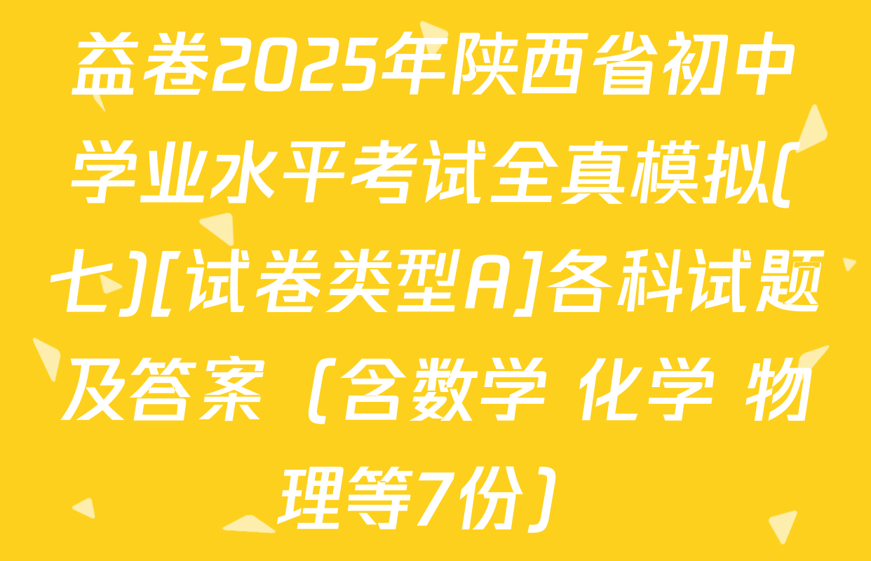 益卷2025年陕西省初中学业水平考试全真模拟(七)[试卷类型A]各科试题及答案（含数学 化学 物理等7份）