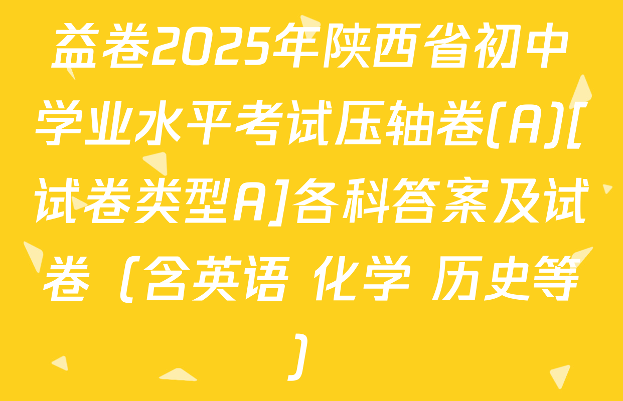 益卷2025年陕西省初中学业水平考试压轴卷(A)[试卷类型A]各科答案及试卷（含英语 化学 历史等）