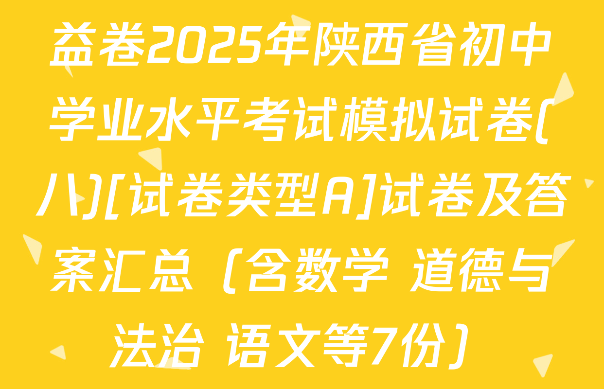 益卷2025年陕西省初中学业水平考试模拟试卷(八)[试卷类型A]试卷及答案汇总（含数学 道德与法治 语文等7份）