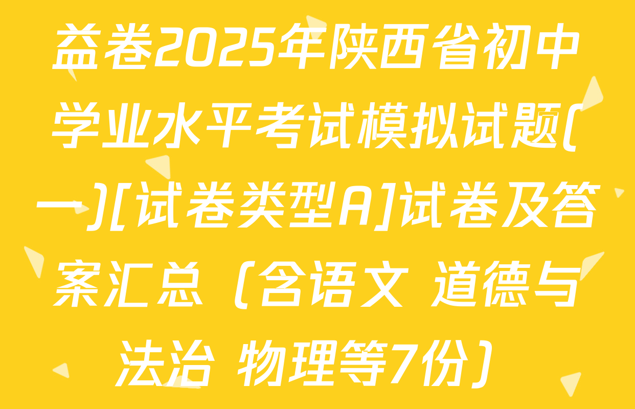 益卷2025年陕西省初中学业水平考试模拟试题(一)[试卷类型A]试卷及答案汇总（含语文 道德与法治 物理等7份）