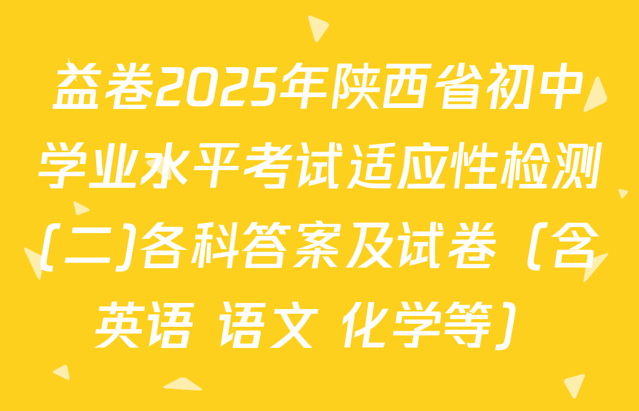 益卷2025年陕西省初中学业水平考试适应性检测(二)各科答案及试卷（含英语 语文 化学等）