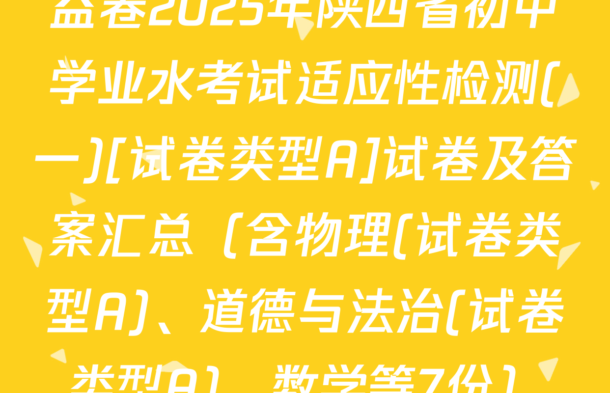 益卷2025年陕西省初中学业水考试适应性检测(一)[试卷类型A]试卷及答案汇总（含物理(试卷类型A)、道德与法治(试卷类型A)、数学等7份）