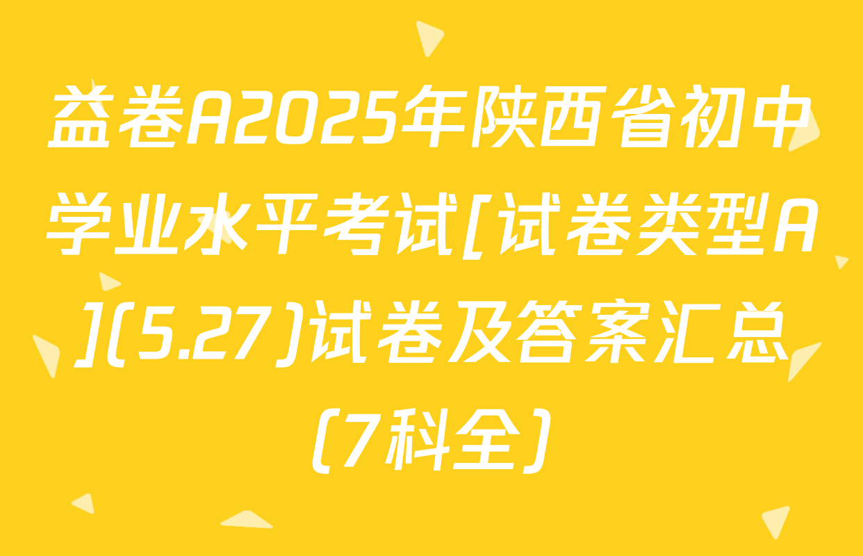 益卷A2025年陕西省初中学业水平考试[试卷类型A](5.27)试卷及答案汇总（7科全）