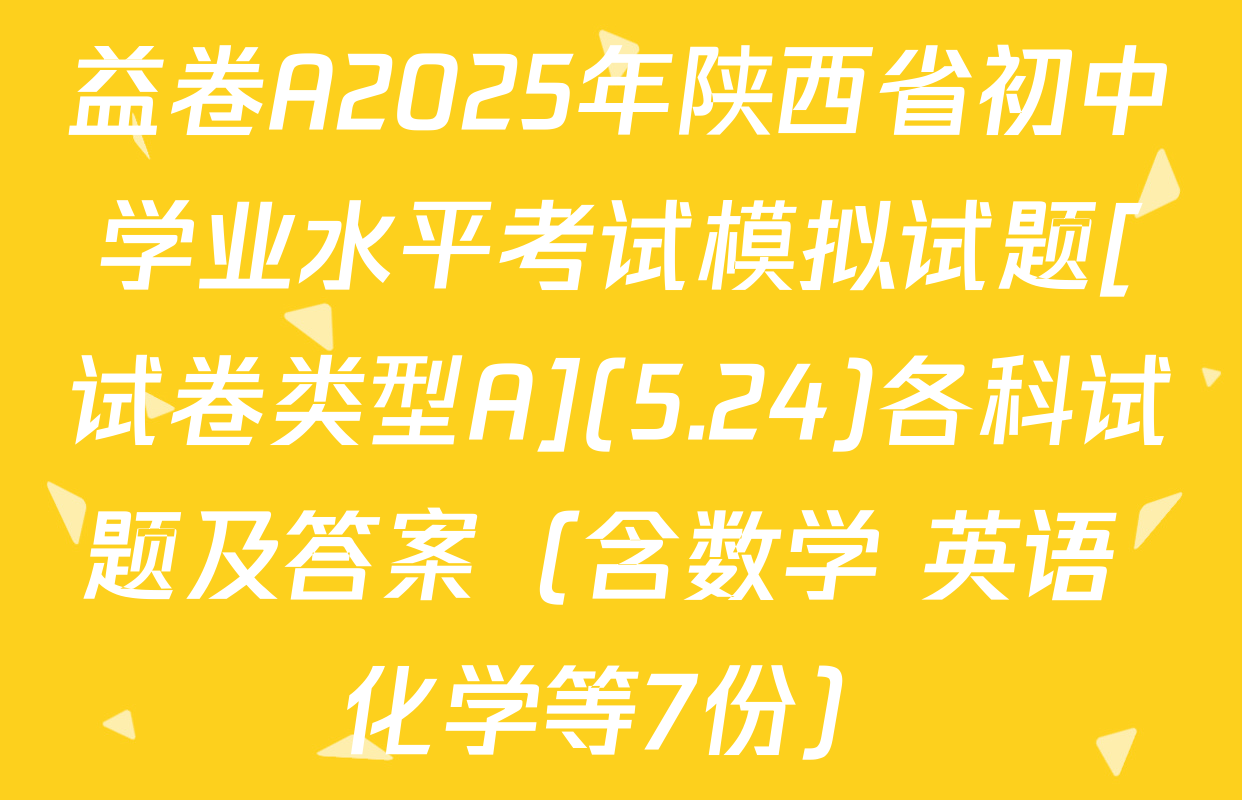 益卷A2025年陕西省初中学业水平考试模拟试题[试卷类型A](5.24)各科试题及答案（含数学 英语 化学等7份）