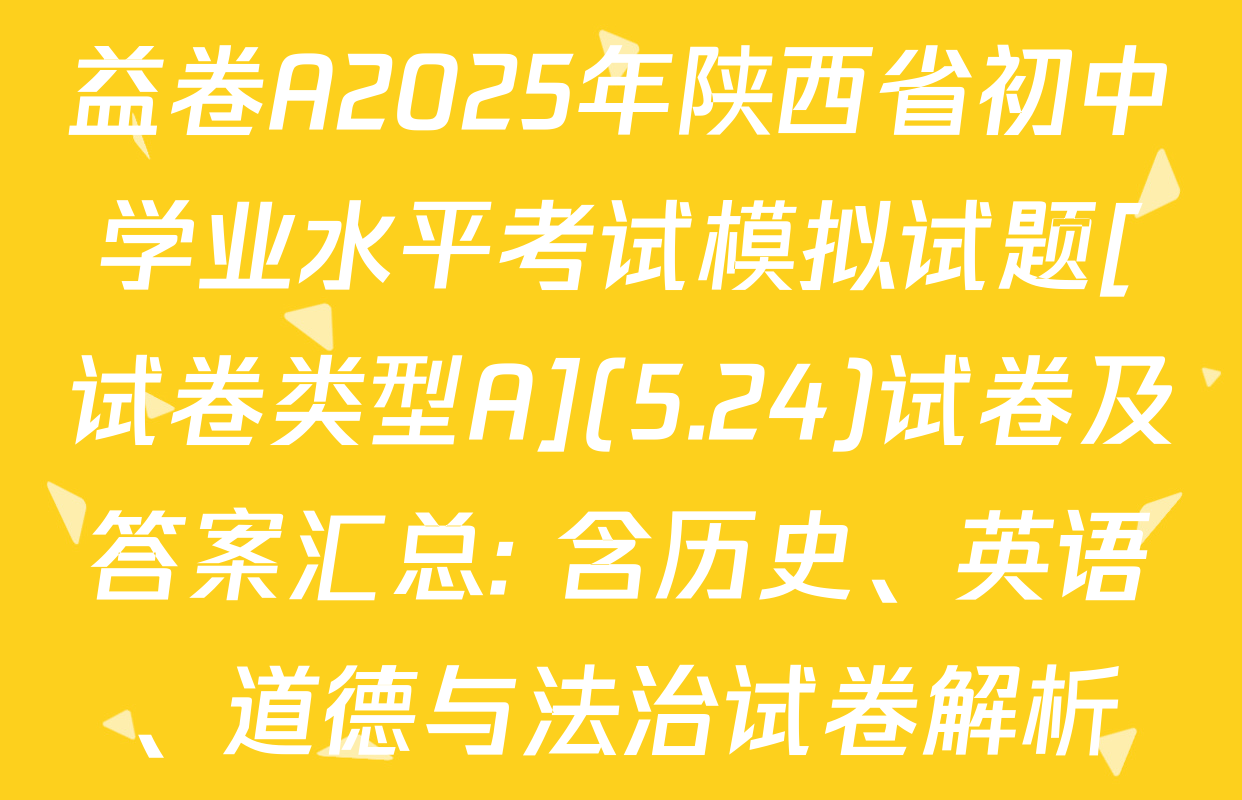 益卷A2025年陕西省初中学业水平考试模拟试题[试卷类型A](5.24)试卷及答案汇总: 含历史、英语、道德与法治试卷解析