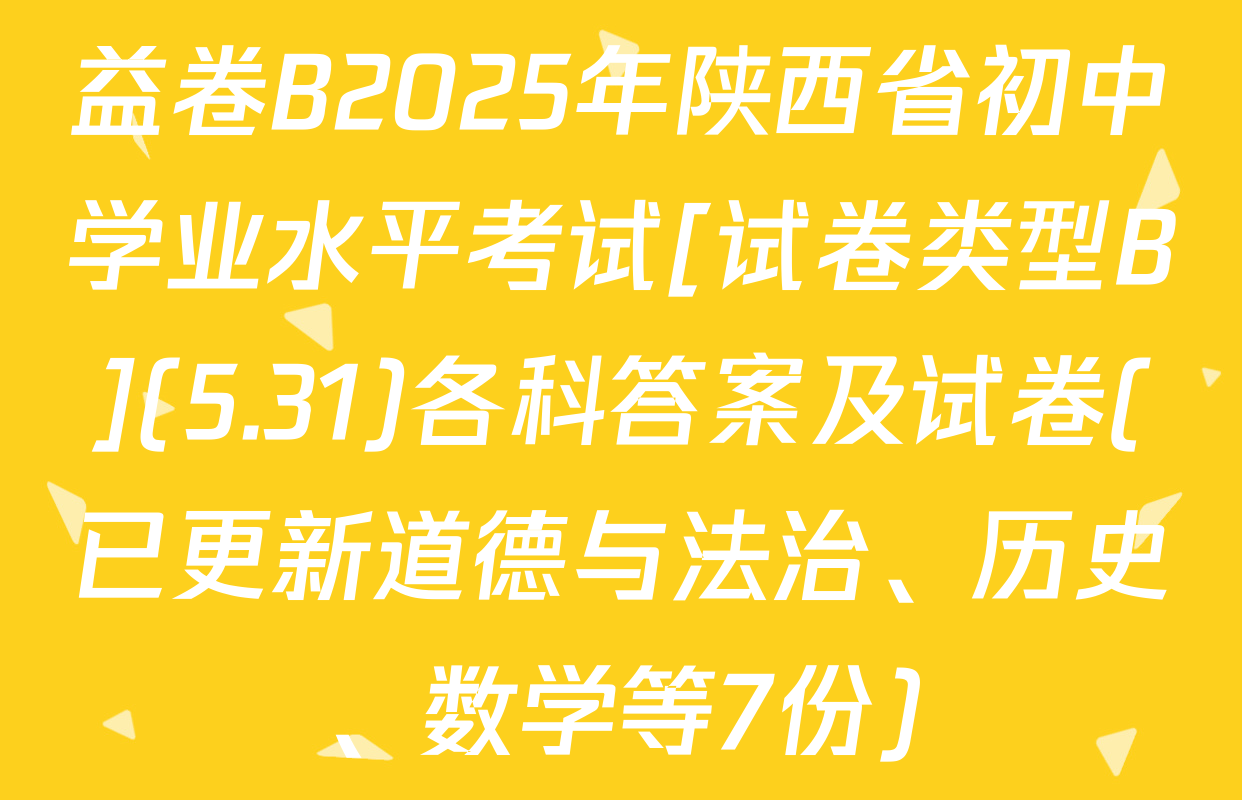 益卷B2025年陕西省初中学业水平考试[试卷类型B](5.31)各科答案及试卷(已更新道德与法治、历史、数学等7份)