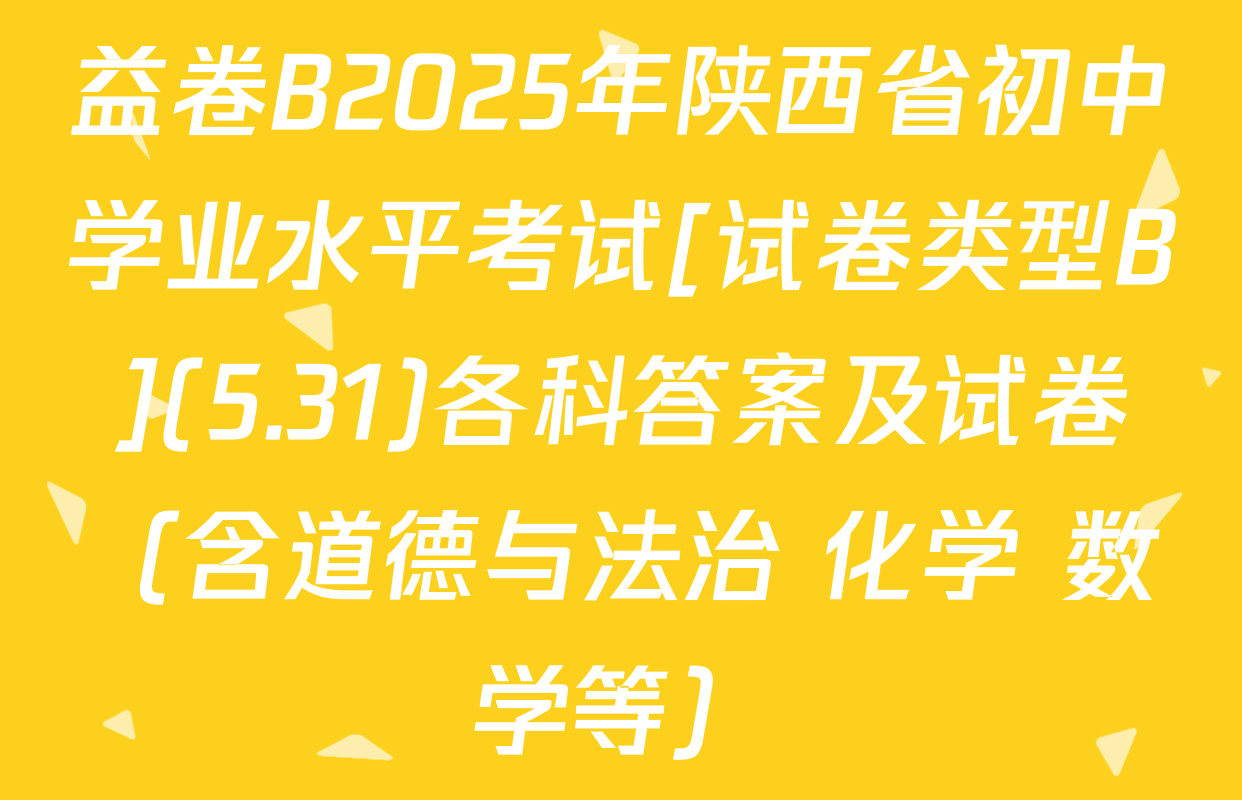益卷B2025年陕西省初中学业水平考试[试卷类型B](5.31)各科答案及试卷（含道德与法治 化学 数学等）