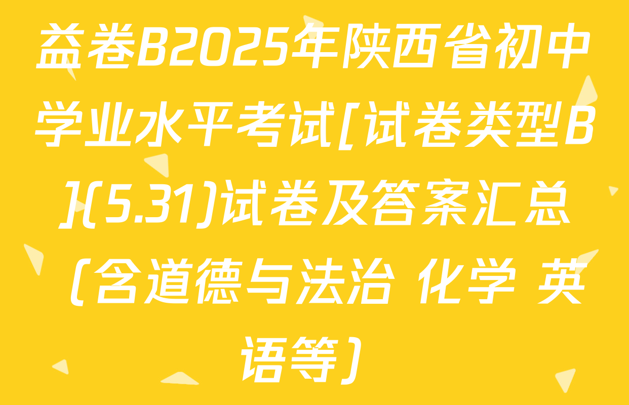 益卷B2025年陕西省初中学业水平考试[试卷类型B](5.31)试卷及答案汇总（含道德与法治 化学 英语等）
