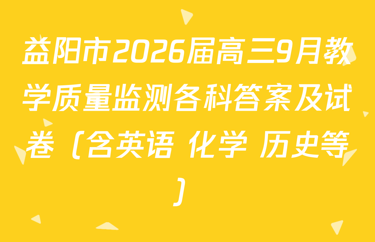 益阳市2026届高三9月教学质量监测各科答案及试卷（含英语 化学 历史等）