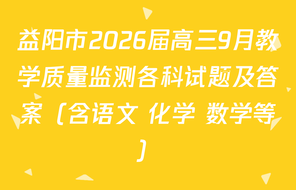 益阳市2026届高三9月教学质量监测各科试题及答案（含语文 化学 数学等）