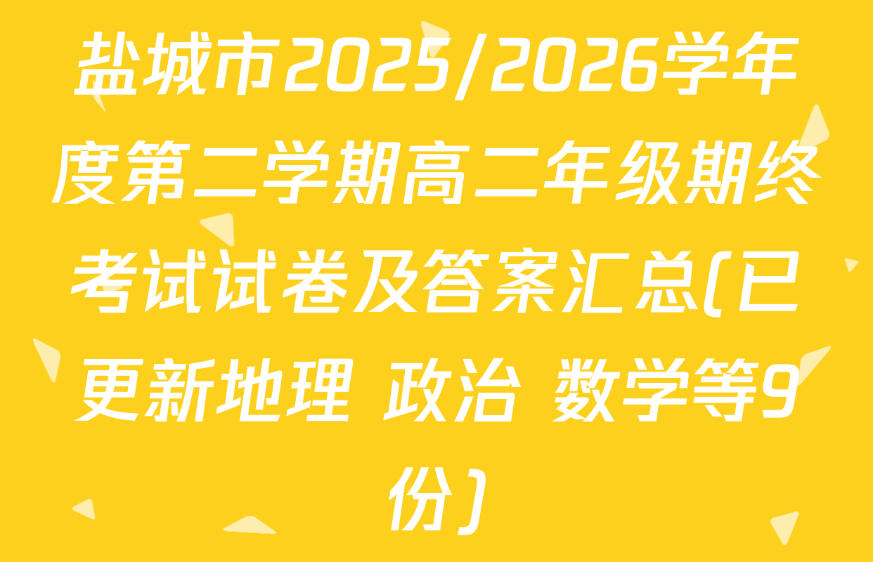 盐城市2025/2026学年度第二学期高二年级期终考试试卷及答案汇总(已更新地理 政治 数学等9份)