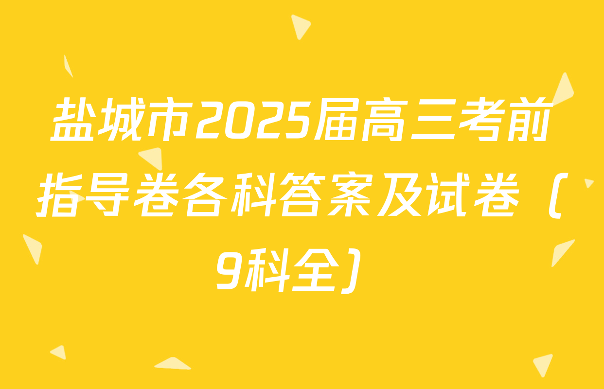 盐城市2025届高三考前指导卷各科答案及试卷（9科全）