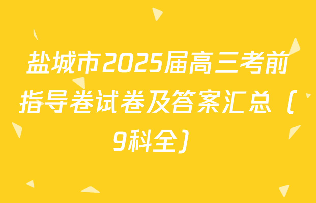 盐城市2025届高三考前指导卷试卷及答案汇总（9科全）