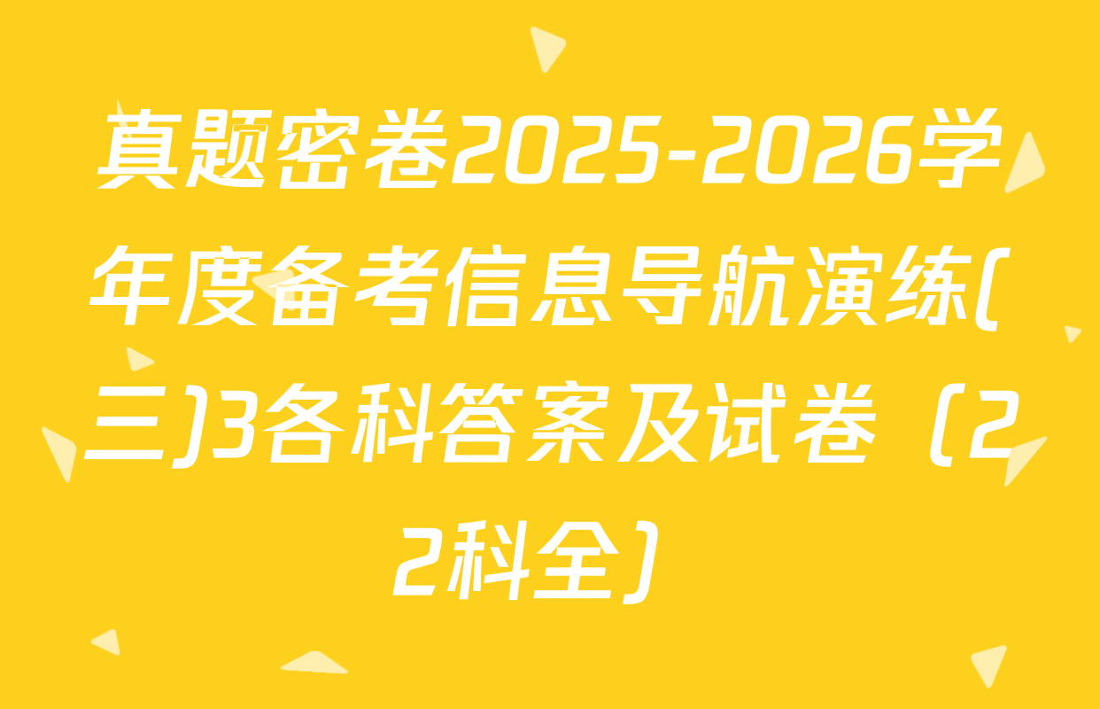 真题密卷2025-2026学年度备考信息导航演练(三)3各科答案及试卷（22科全）