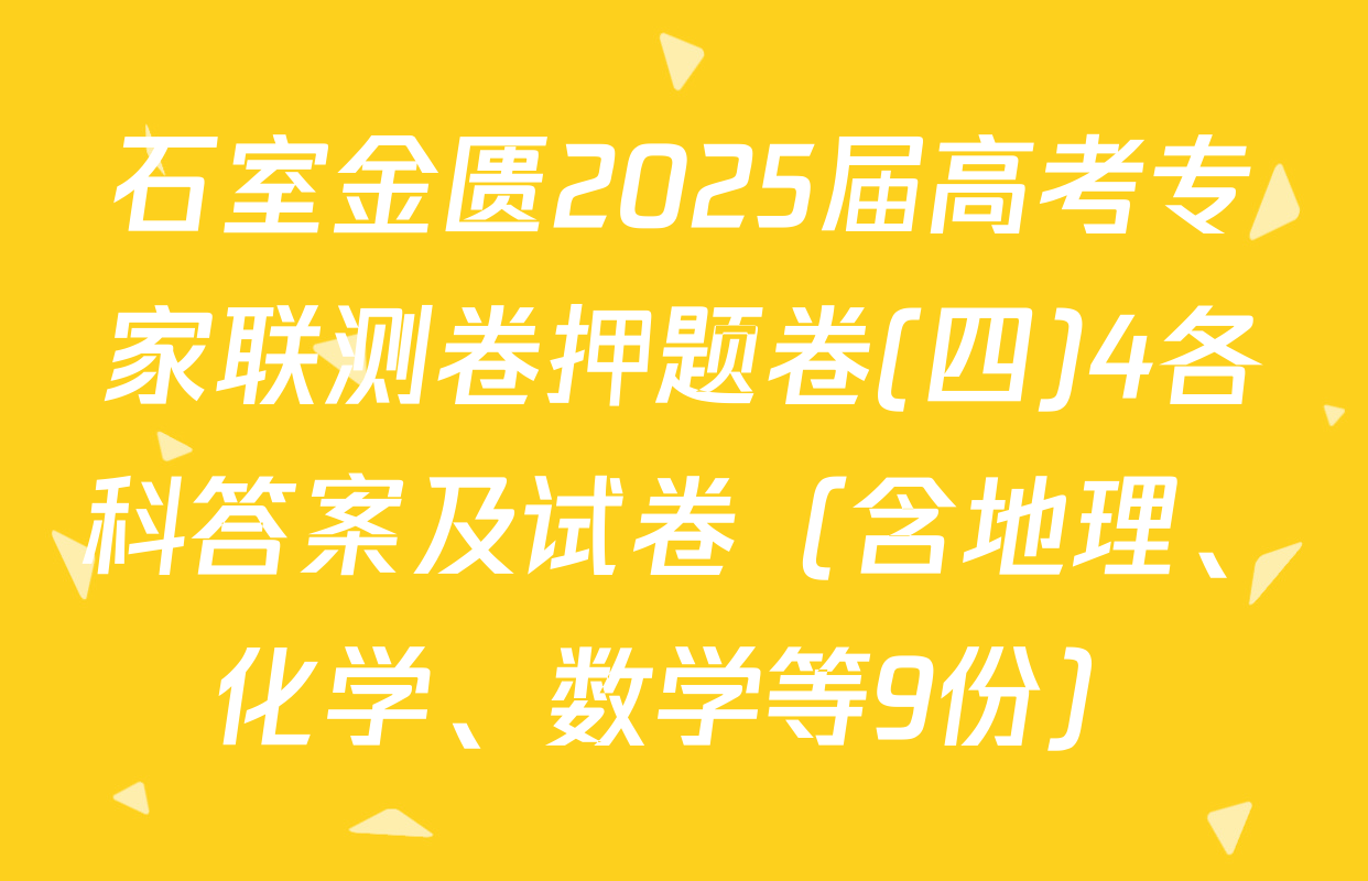 石室金匮2025届高考专家联测卷押题卷(四)4各科答案及试卷（含地理、化学、数学等9份）