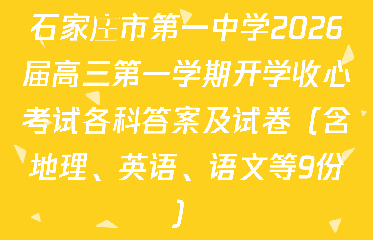 石家庄市第一中学2026届高三第一学期开学收心考试各科答案及试卷（含地理、英语、语文等9份）
