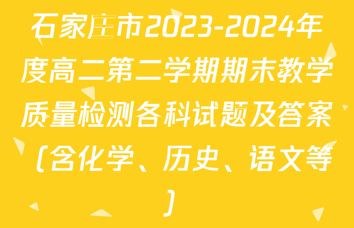 石家庄市2023-2024年度高二第二学期期末教学质量检测各科试题及答案（含化学、历史、语文等）