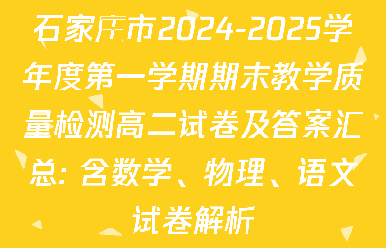 石家庄市2024-2025学年度第一学期期末教学质量检测高二试卷及答案汇总: 含数学、物理、语文试卷解析