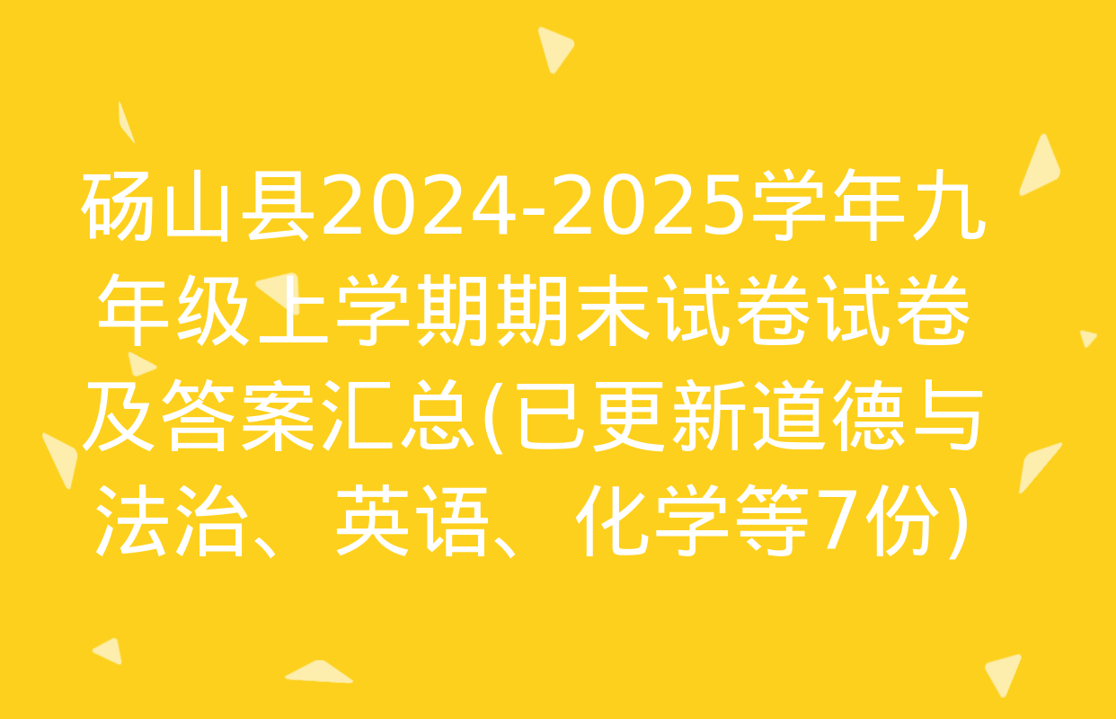 砀山县2024-2025学年九年级上学期期末试卷试卷及答案汇总(已更新道德与法治、英语、化学等7份)