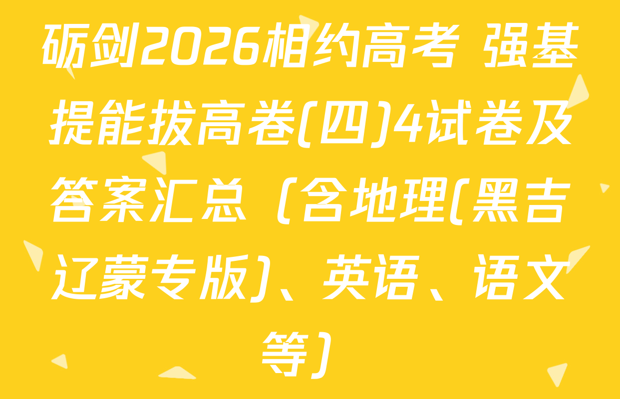 砺剑2026相约高考 强基提能拔高卷(四)4试卷及答案汇总（含地理(黑吉辽蒙专版)、英语、语文等）