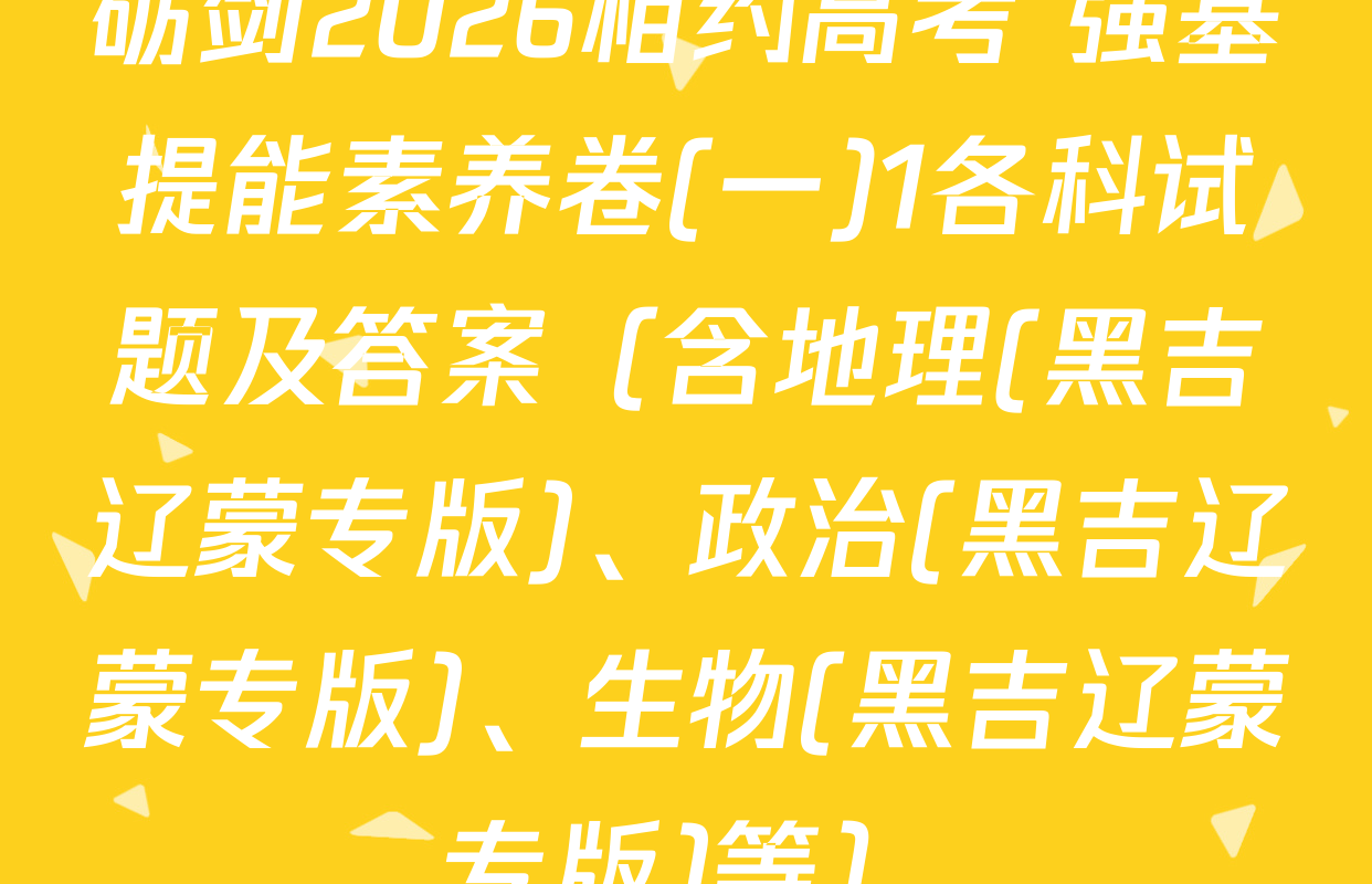 砺剑2026相约高考 强基提能素养卷(一)1各科试题及答案（含地理(黑吉辽蒙专版)、政治(黑吉辽蒙专版)、生物(黑吉辽蒙专版)等）