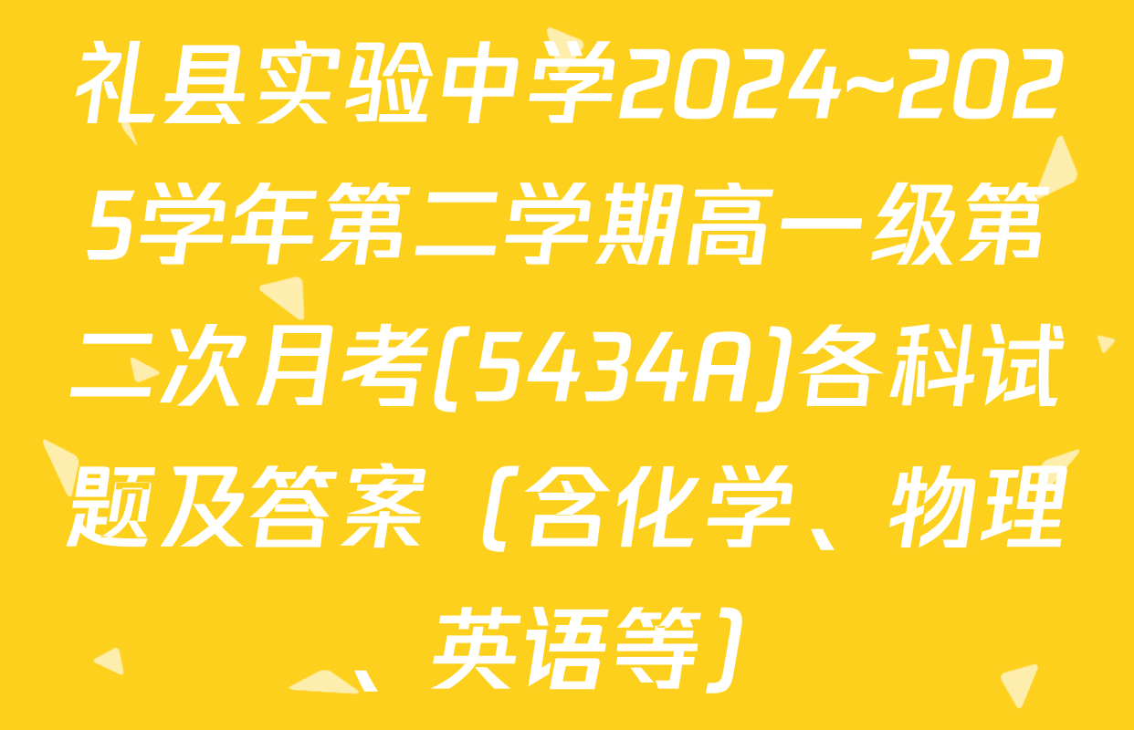 礼县实验中学2024~2025学年第二学期高一级第二次月考(5434A)各科试题及答案（含化学、物理、英语等）