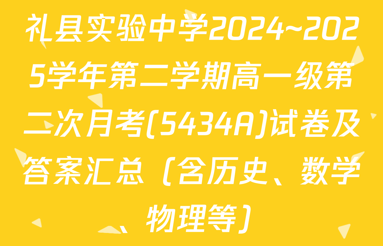 礼县实验中学2024~2025学年第二学期高一级第二次月考(5434A)试卷及答案汇总（含历史、数学、物理等）